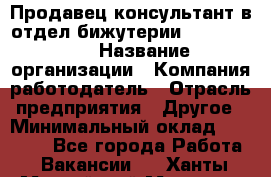 Продавец-консультант в отдел бижутерии Lila Design › Название организации ­ Компания-работодатель › Отрасль предприятия ­ Другое › Минимальный оклад ­ 20 000 - Все города Работа » Вакансии   . Ханты-Мансийский,Мегион г.